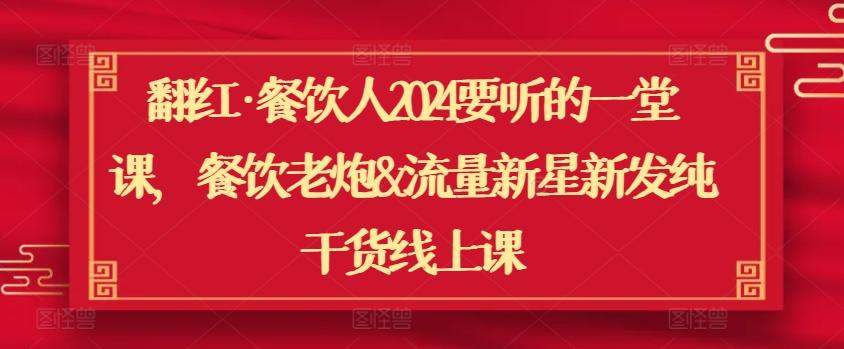 翻红·餐饮人2024要听的一堂课，餐饮老炮&流量新星新发纯干货线上课-观棋网创