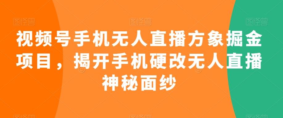 视频号手机无人直播方象掘金项目，揭开手机硬改无人直播神秘面纱-观棋网创