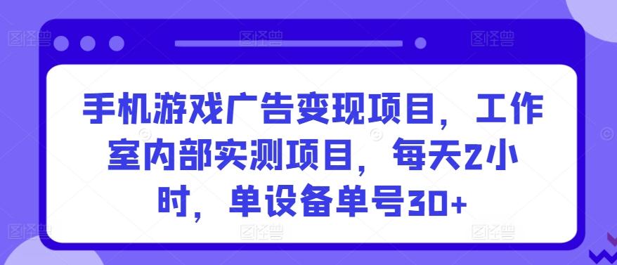 手机游戏广告变现项目，工作室内部实测项目，每天2小时，单设备单号30+【揭秘】-观棋网创