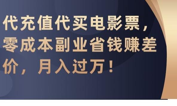 代充值代买电影票，零成本副业省钱赚差价，月入过万【揭秘】-观棋网创