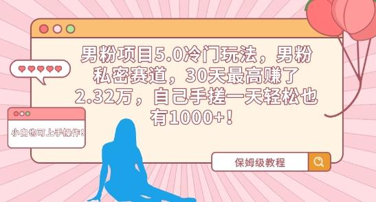 男粉项目5.0冷门玩法，男粉私密赛道，30天最高赚了2.32万，自己手搓一天轻松也有1000+【揭秘】-观棋网创