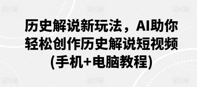 历史解说新玩法，AI助你轻松创作历史解说短视频(手机+电脑教程)-观棋网创