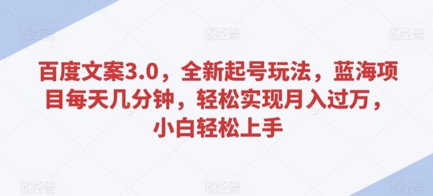 百度文案3.0，全新起号玩法，蓝海项目每天几分钟，轻松实现月入过万，小白轻松上手【揭秘】-观棋网创