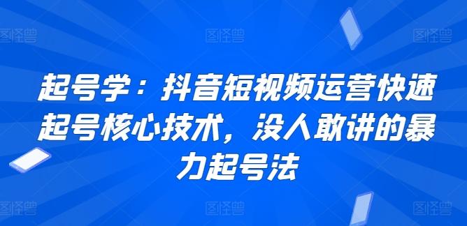 起号学：抖音短视频运营快速起号核心技术，没人敢讲的暴力起号法-观棋网创