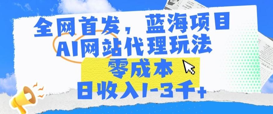 全网首发，蓝海项目，AI网站代理玩法，零成本日收入1-3千+【揭秘】-观棋网创