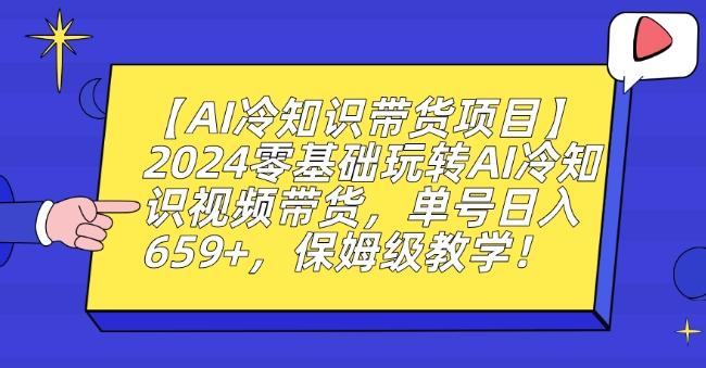 【AI冷知识带货项目】2024零基础玩转AI冷知识视频带货，单号日入659+，保姆级教学【揭秘】-观棋网创