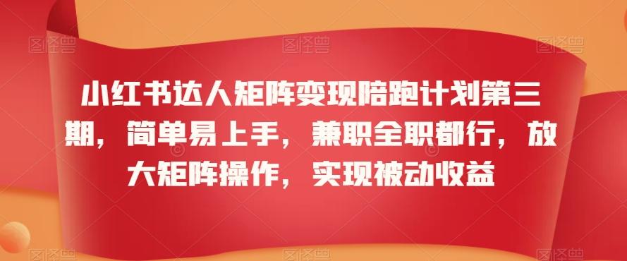 小红书达人矩阵变现陪跑计划第三期，简单易上手，兼职全职都行，放大矩阵操作，实现被动收益-观棋网创