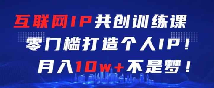 互联网IP共创训练课，零门槛零基础打造个人IP，月入10w+不是梦【揭秘】-观棋网创