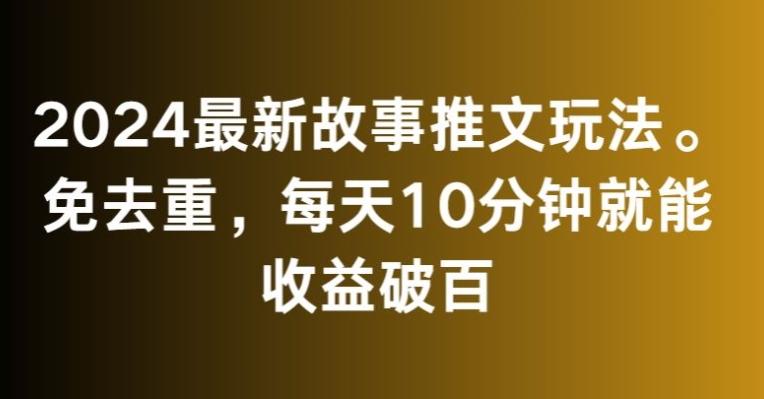 2024最新故事推文玩法，免去重，每天10分钟就能收益破百【揭秘】-观棋网创