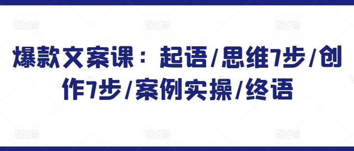 爆款文案课：起语/思维7步/创作7步/案例实操/终语-观棋网创