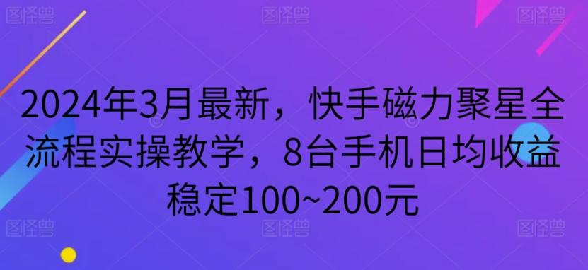 2024年3月最新，快手磁力聚星全流程实操教学，8台手机日均收益稳定100~200元【揭秘】-观棋网创