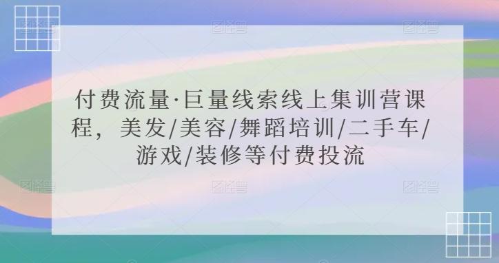 付费流量·巨量线索线上集训营课程，美发/美容/舞蹈培训/二手车/游戏/装修等付费投流-观棋网创