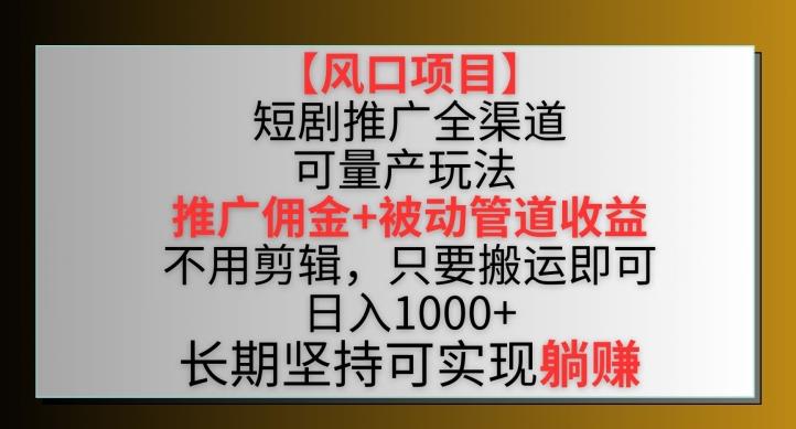 【风口项目】短剧推广全渠道最新双重收益玩法，推广佣金管道收益，不用剪辑，只要搬运即可【揭秘】-观棋网创