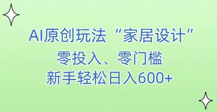 AI家居设计，简单好上手，新手小白什么也不会的，都可以轻松日入500+【揭秘】-观棋网创