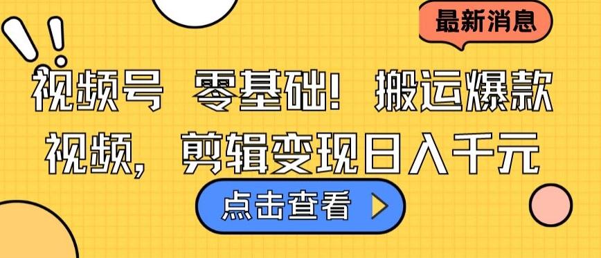 视频号零基础搬运爆款视频，剪辑变现日入千元【揭秘】-观棋网创