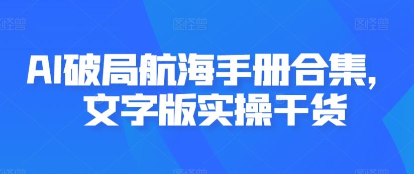 AI破局航海手册合集，文字版实操干货-观棋网创