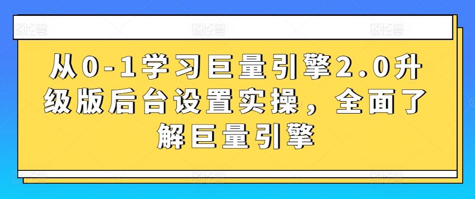 从0-1学习巨量引擎2.0升级版后台设置实操，全面了解巨量引擎-观棋网创