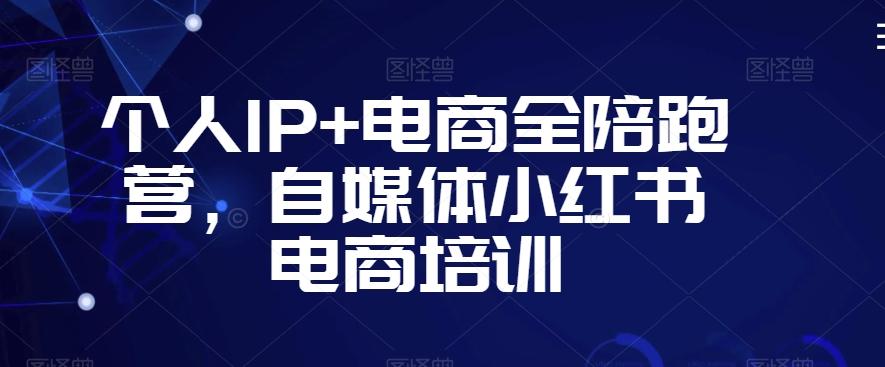 个人IP+电商全陪跑营，自媒体小红书电商培训-观棋网创