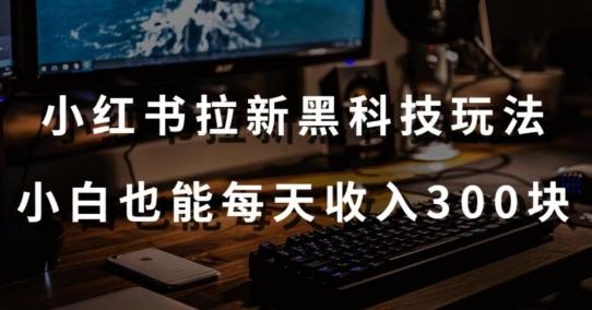 黑科技玩法之：小红书拉新，小白也能日入300元【操作视频教程+黑科技工具】【揭秘】-观棋网创