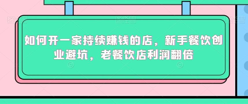 如何开一家持续赚钱的店，新手餐饮创业避坑，老餐饮店利润翻倍-观棋网创