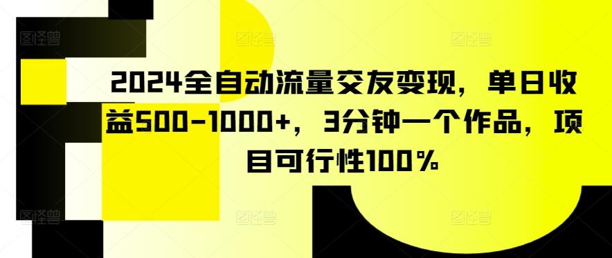 2024全自动流量交友变现，单日收益500-1000+，3分钟一个作品，项目可行性100%【揭秘】-观棋网创