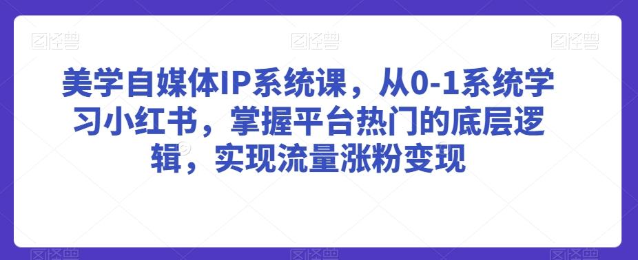 美学自媒体IP系统课，从0-1系统学习小红书，掌握平台热门的底层逻辑，实现流量涨粉变现-观棋网创