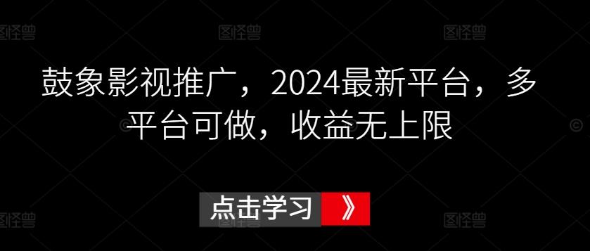 鼓象影视推广，2024最新平台，多平台可做，收益无上限【揭秘】-观棋网创