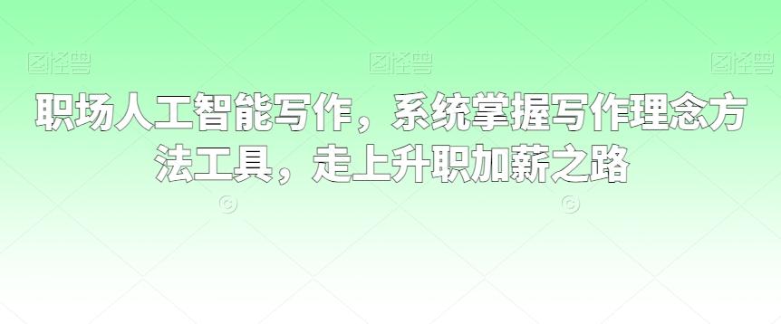 职场人工智能写作，系统掌握写作理念方法工具，走上升职加薪之路-观棋网创
