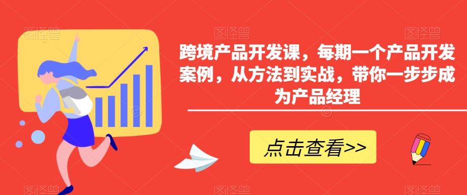 跨境产品开发课，每期一个产品开发案例，从方法到实战，带你一步步成为产品经理-观棋网创