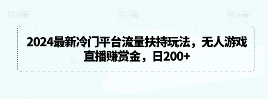 2024最新冷门平台流量扶持玩法，无人游戏直播赚赏金，日200+【揭秘】-观棋网创