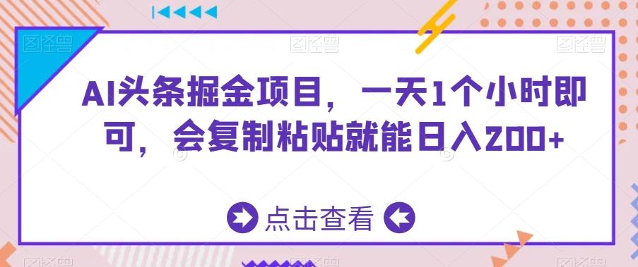AI头条掘金项目，一天1个小时即可，会复制粘贴就能日入200+-观棋网创