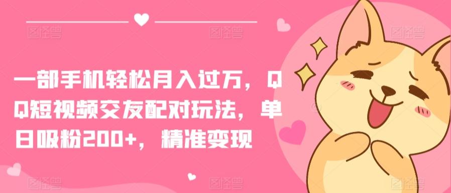 一部手机轻松月入过万，QQ短视频交友配对玩法，单日吸粉200+，精准变现【揭秘】-观棋网创