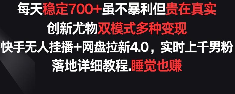 每天稳定700+，收益不高但贵在真实，创新尤物双模式多渠种变现，快手无人挂播+网盘拉新4.0【揭秘】-观棋网创