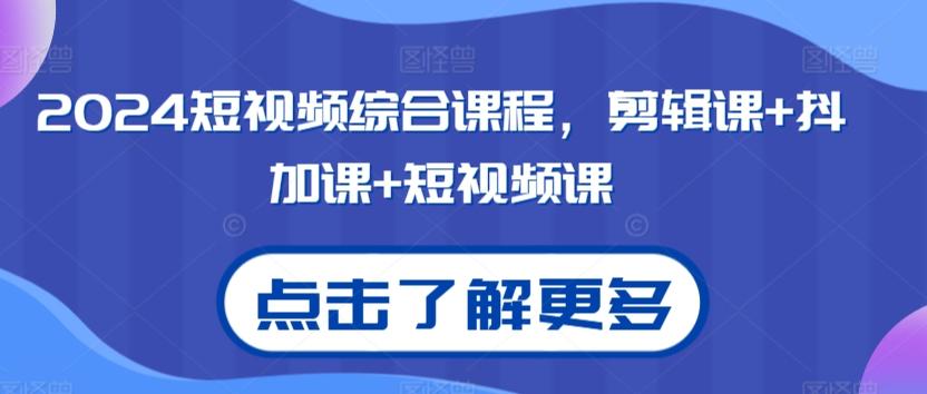 2024短视频综合课程，剪辑课+抖加课+短视频课-观棋网创