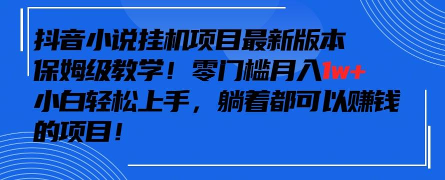 抖音最新小说挂机项目，保姆级教学，零成本月入1w+，小白轻松上手【揭秘】-观棋网创