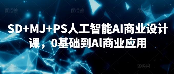 SD+MJ+PS人工智能AI商业设计课，0基础到Al商业应用-观棋网创