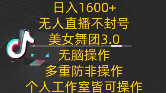 日入1600+，不封号无人直播美女舞团3.0，无脑操作多重防非操作，个人工作制皆可操作【揭秘】-观棋网创