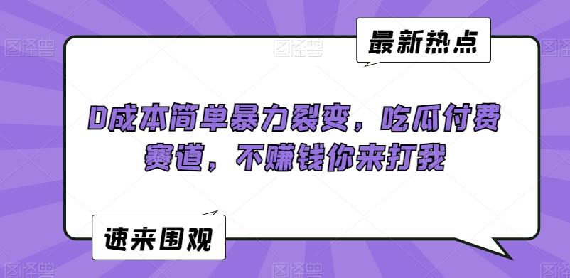 0成本简单暴力裂变，吃瓜付费赛道，不赚钱你来打我【揭秘】-观棋网创