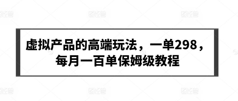 虚拟产品的高端玩法，一单298，每月一百单保姆级教程【揭秘】-观棋网创
