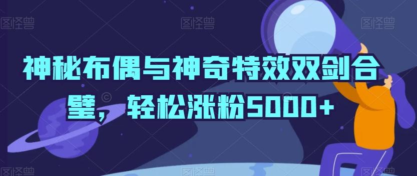 神秘布偶与神奇特效双剑合璧，轻松涨粉5000+【揭秘】-观棋网创