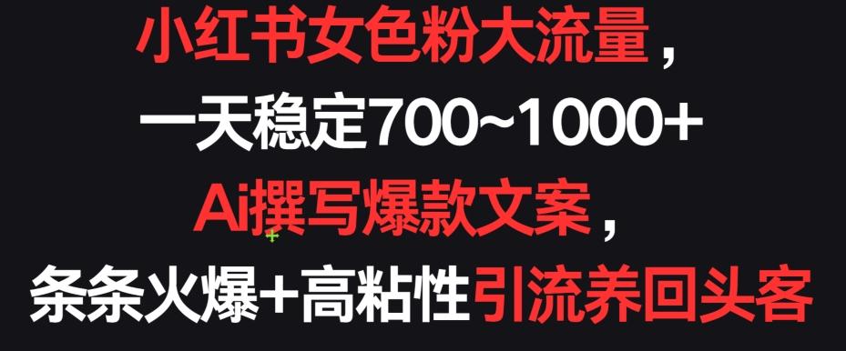 小红书女色粉大流量，一天稳定700~1000+  Ai撰写爆款文案，条条火爆+高粘性引流养回头客【揭秘】-观棋网创