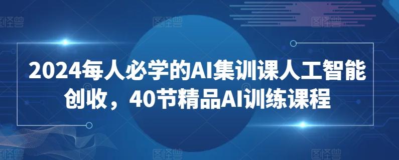 2024每人必学的AI集训课人工智能创收，40节精品AI训练课程-观棋网创