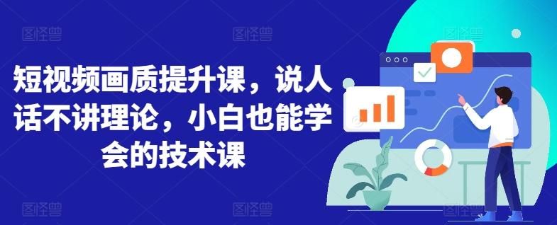 短视频画质提升课，说人话不讲理论，小白也能学会的技术课-观棋网创