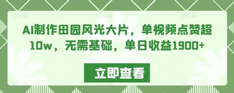 AI制作田园风光大片，单视频点赞超10w，无需基础，单日收益1900+【揭秘】-观棋网创