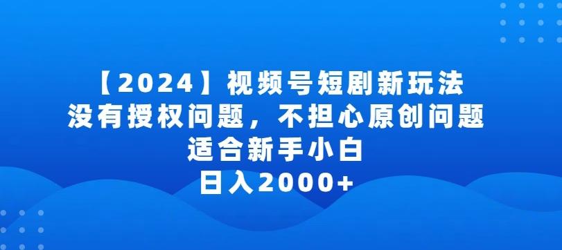2024视频号短剧玩法，没有授权问题，不担心原创问题，适合新手小白，日入2000+【揭秘】-观棋网创