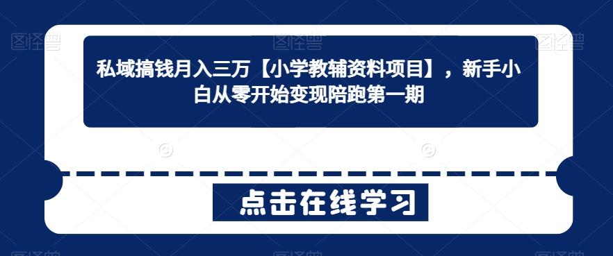 私域搞钱月入三万【小学教辅资料项目】，新手小白从零开始变现陪跑第一期-观棋网创