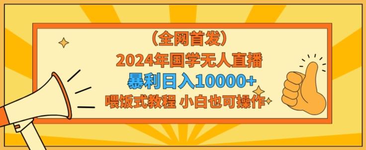 全网首发2024年国学无人直播暴力日入1w，加喂饭式教程，小白也可操作【揭秘】-观棋网创