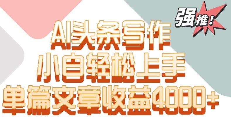 单片文章收益4000+！AI头条写作，小白轻松上手【揭秘】-观棋网创