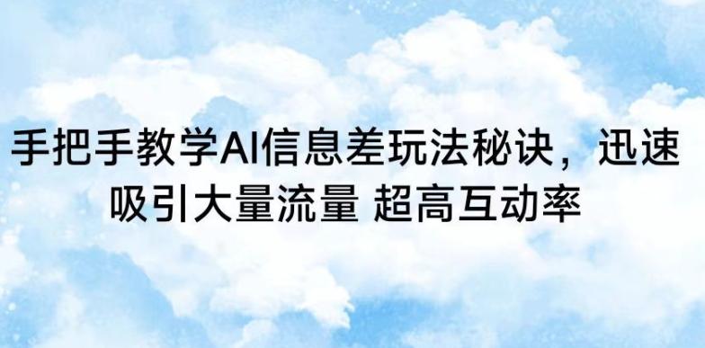 手把手教学AI信息差玩法秘诀，迅速吸引大量流量，超高互动率【揭秘】-观棋网创