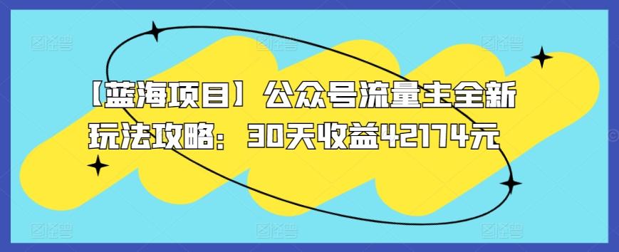 【蓝海项目】公众号流量主全新玩法攻略：30天收益42174元【揭秘】-观棋网创